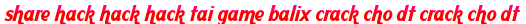 share hack hack hack tai game balix crack cho dt crack cho dt moi